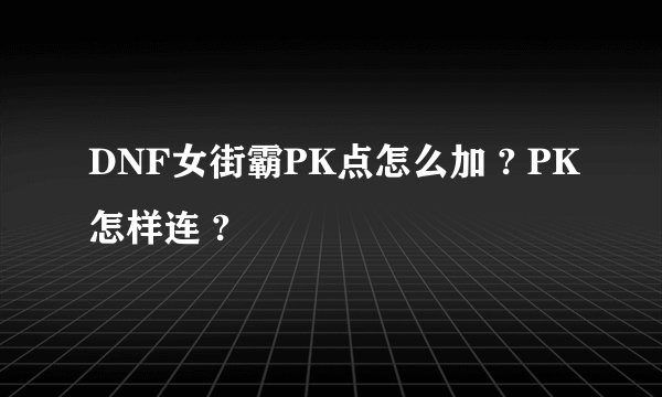 DNF女街霸PK点怎么加 ? PK怎样连 ?
