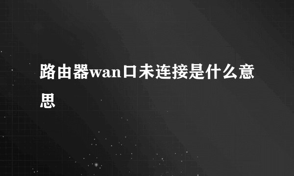 路由器wan口未连接是什么意思