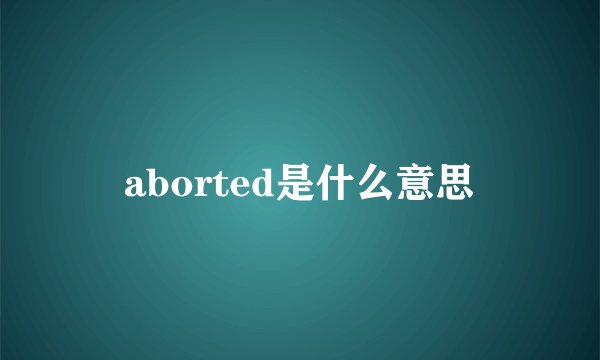 aborted是什么意思