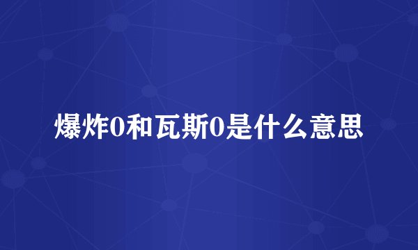 爆炸0和瓦斯0是什么意思