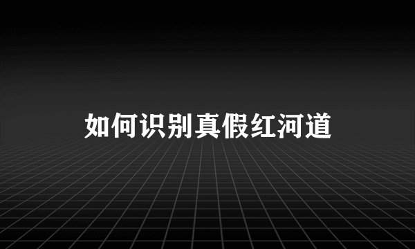 如何识别真假红河道