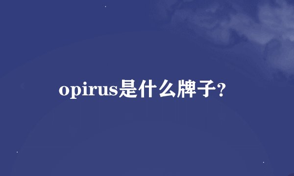 opirus是什么牌子？