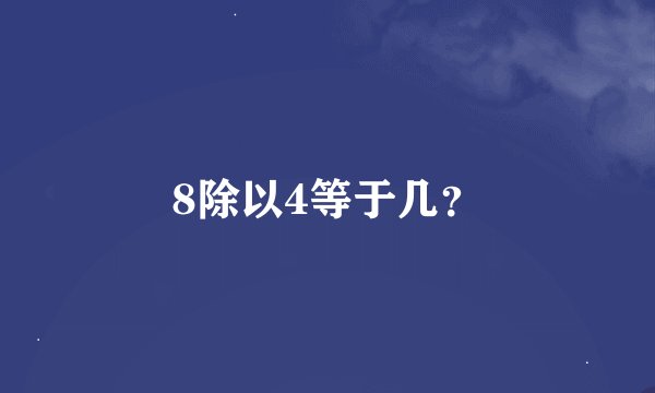 8除以4等于几？