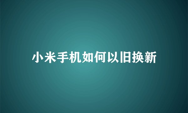 小米手机如何以旧换新