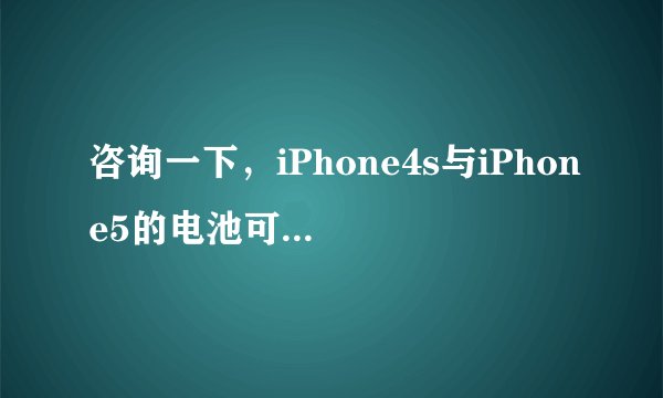 咨询一下，iPhone4s与iPhone5的电池可以互换的吗？
