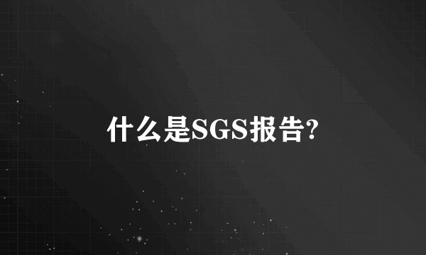 什么是SGS报告?