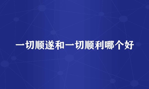 一切顺遂和一切顺利哪个好