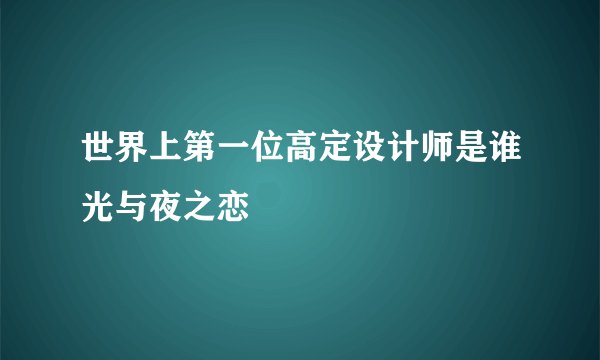 世界上第一位高定设计师是谁光与夜之恋