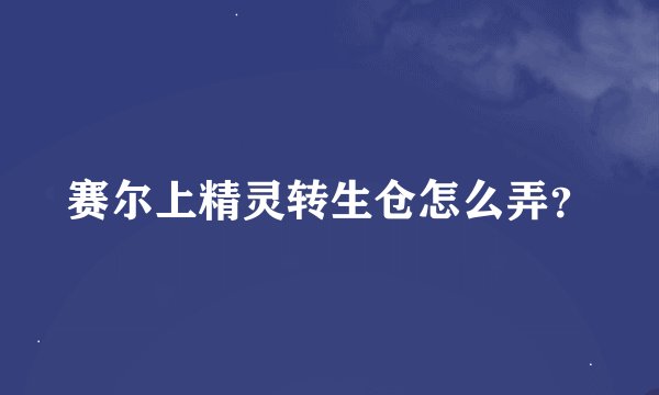 赛尔上精灵转生仓怎么弄？