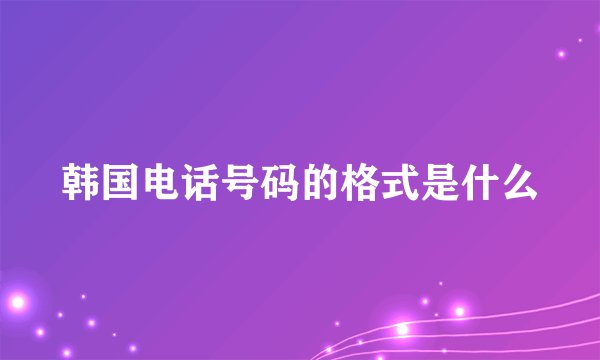 韩国电话号码的格式是什么