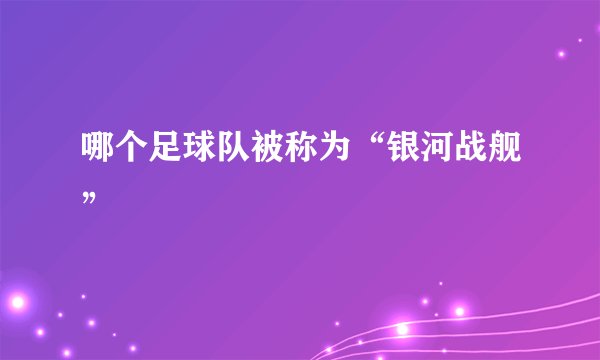 哪个足球队被称为“银河战舰”