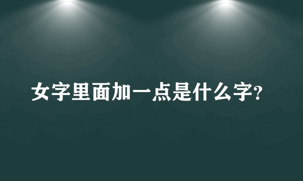 女字里面加一点是什么字？