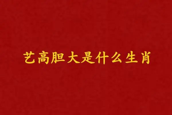 艺高胆大是什么生肖?