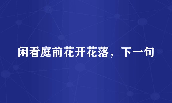 闲看庭前花开花落，下一句