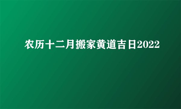 农历十二月搬家黄道吉日2022