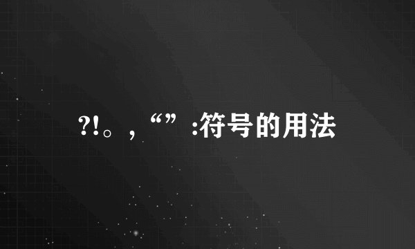 ?!。,“”:符号的用法