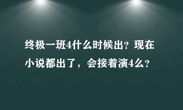 终极一班4什么时候出？现在小说都出了，会接着演4么？