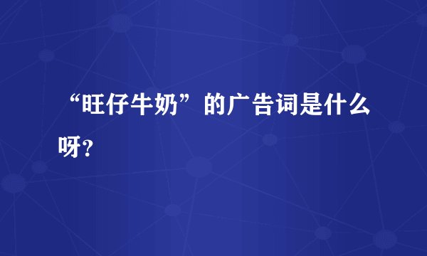 “旺仔牛奶”的广告词是什么呀？
