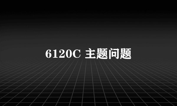 6120C 主题问题