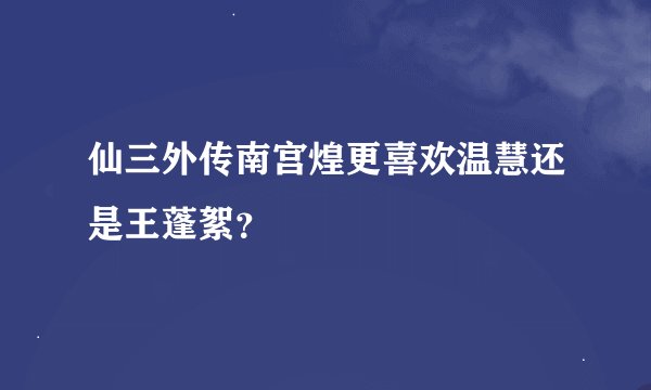仙三外传南宫煌更喜欢温慧还是王蓬絮？