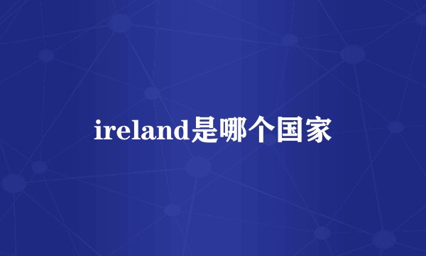 ireland是哪个国家