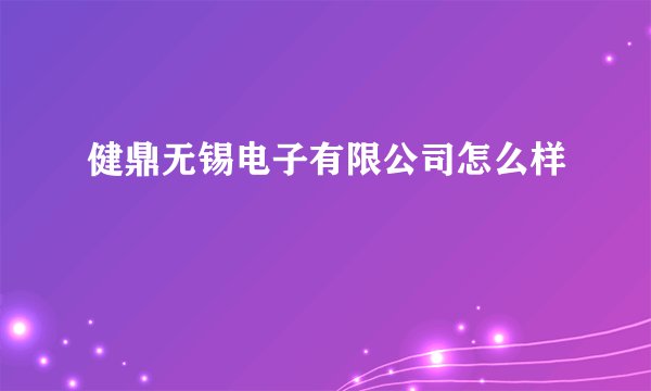 健鼎无锡电子有限公司怎么样