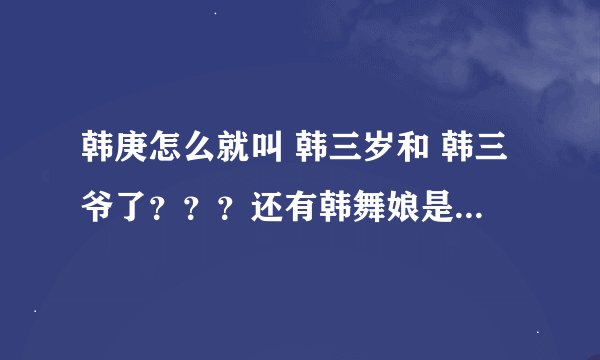 韩庚怎么就叫 韩三岁和 韩三爷了？？？还有韩舞娘是因为跳了舞娘？