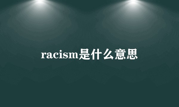 racism是什么意思