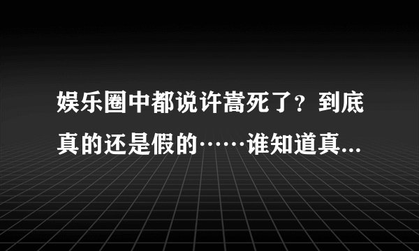 娱乐圈中都说许嵩死了？到底真的还是假的……谁知道真相aa……