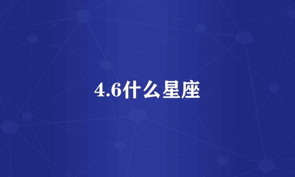 4.6什么星座