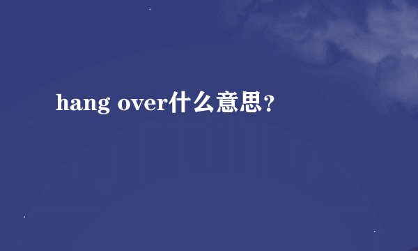 hang over什么意思？