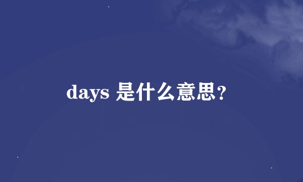 days 是什么意思？