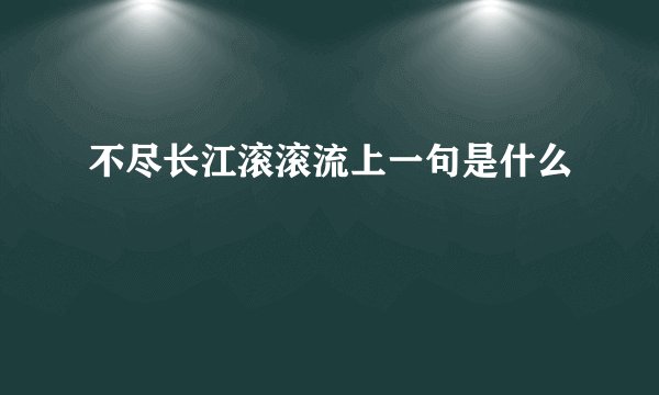 不尽长江滚滚流上一句是什么