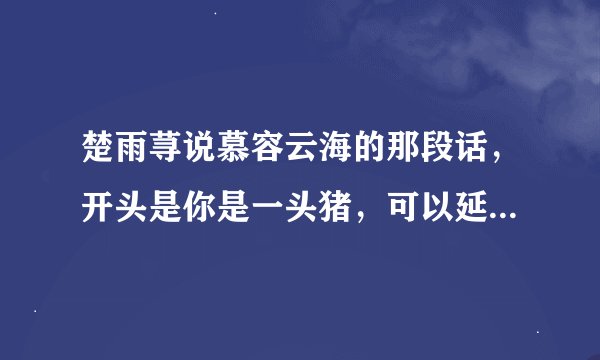 楚雨荨说慕容云海的那段话，开头是你是一头猪，可以延伸为……后面的是什么？
