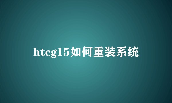 htcg15如何重装系统