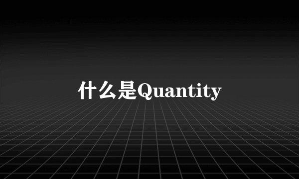 什么是Quantity