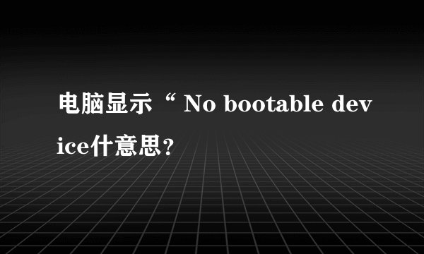 电脑显示“ No bootable device什意思？