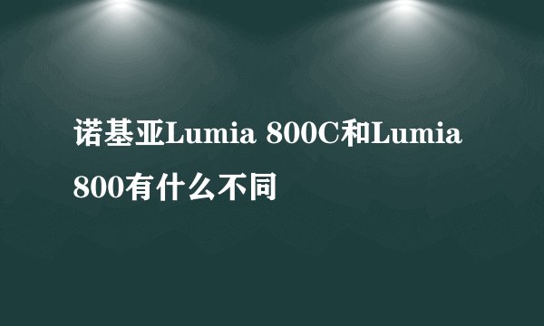 诺基亚Lumia 800C和Lumia 800有什么不同