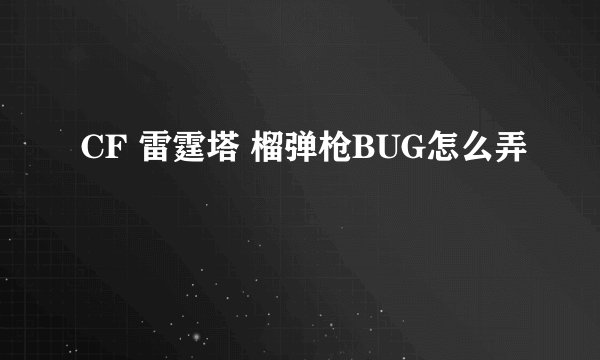 CF 雷霆塔 榴弹枪BUG怎么弄
