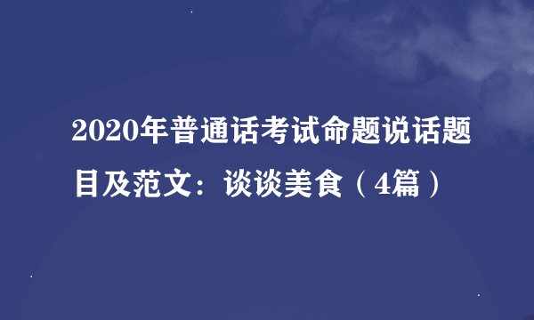 2020年普通话考试命题说话题目及范文：谈谈美食（4篇）
