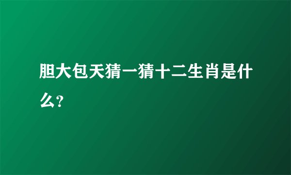 胆大包天猜一猜十二生肖是什么？
