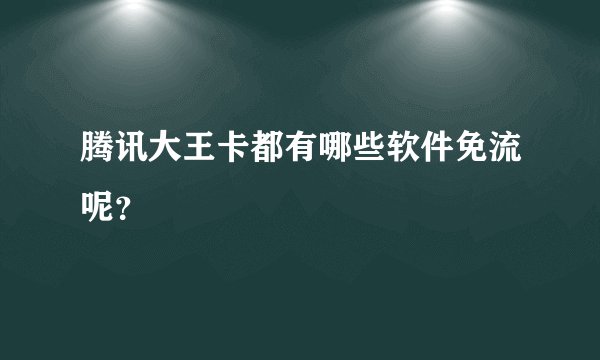 腾讯大王卡都有哪些软件免流呢？
