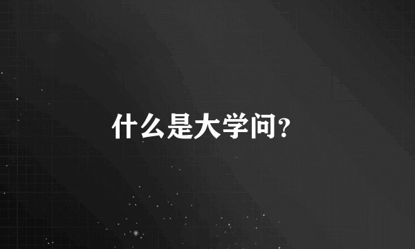 什么是大学问？