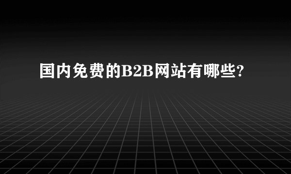 国内免费的B2B网站有哪些?