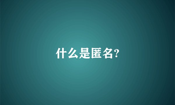 什么是匿名?