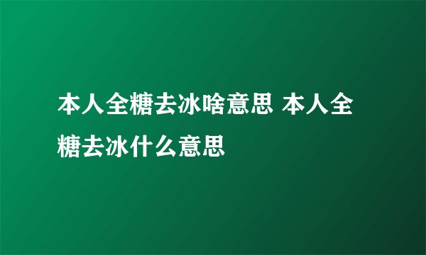 本人全糖去冰啥意思 本人全糖去冰什么意思
