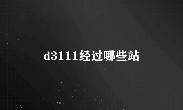 d3111经过哪些站
