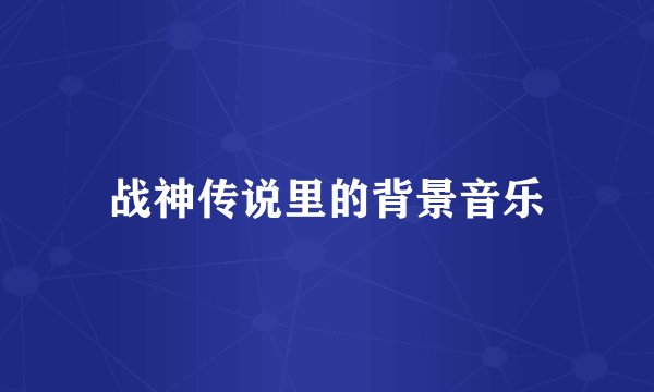 战神传说里的背景音乐