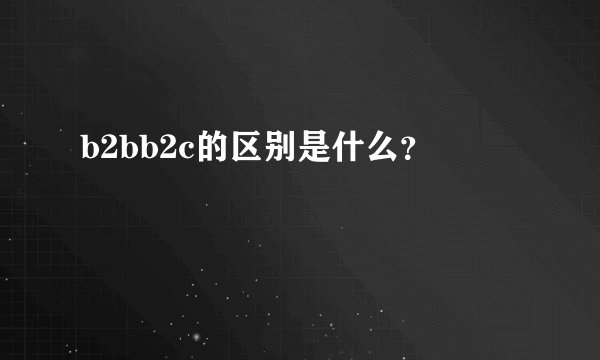 b2bb2c的区别是什么？