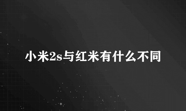 小米2s与红米有什么不同